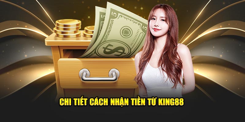 Chi tiết cách nhận tiền từ King88