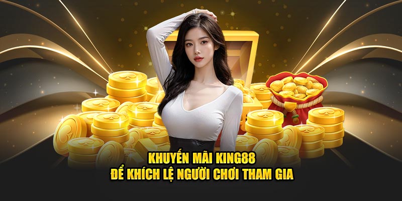 Khuyến mãi King88 để khích lệ người chơi tham gia